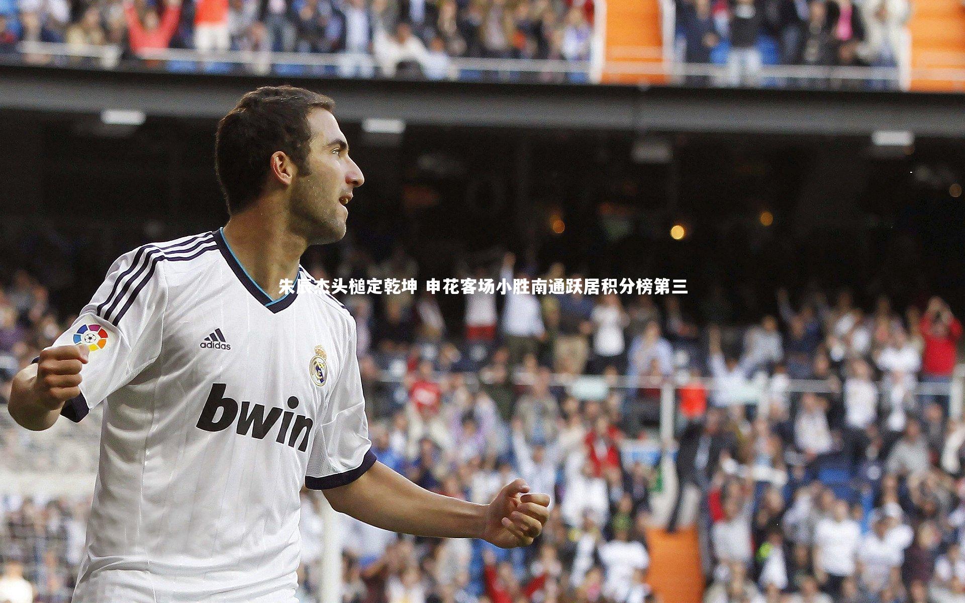 BT体育官网_朱辰杰头槌定乾坤 申花客场小胜南通跃居积分榜第三