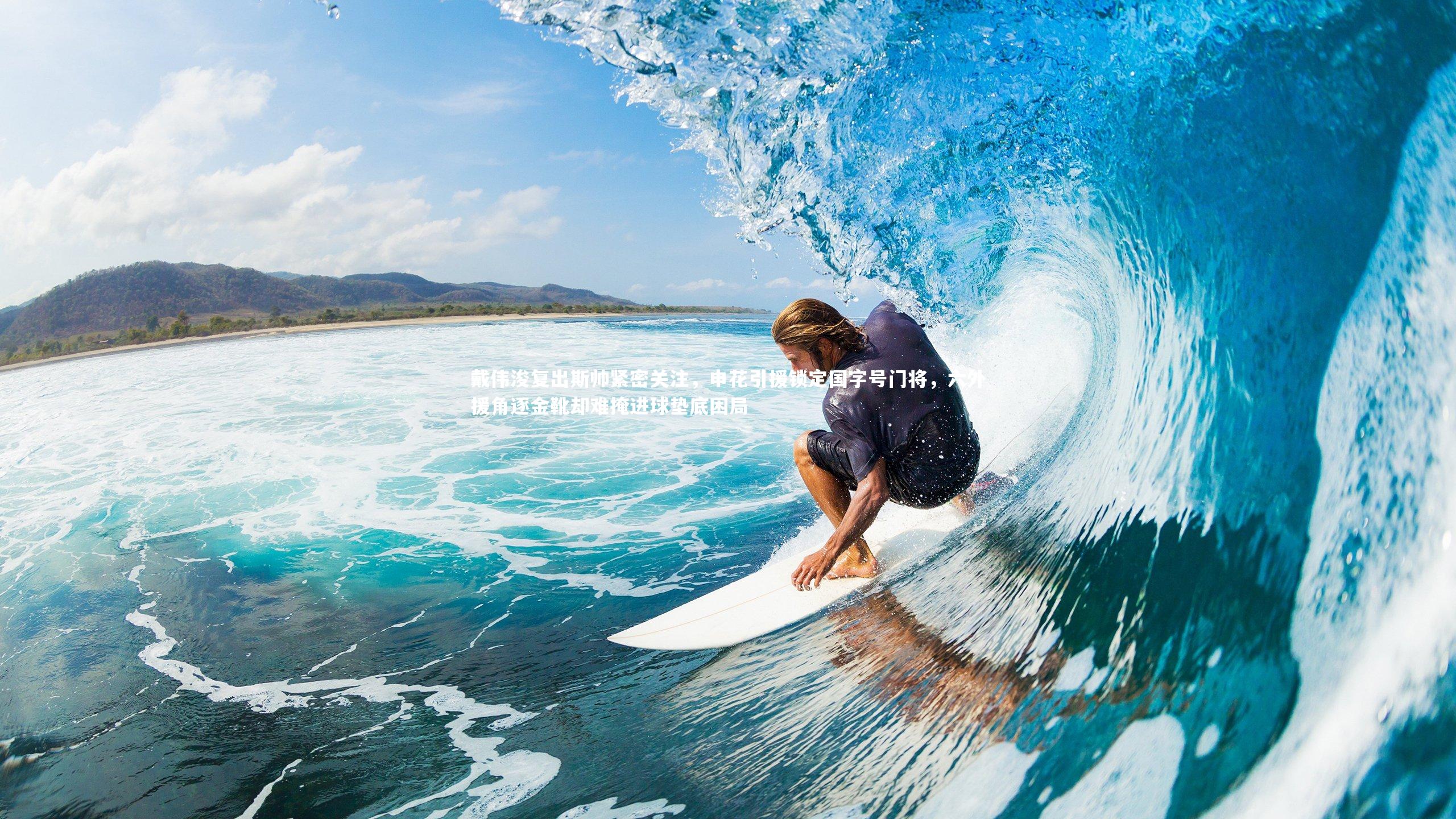 【BT体育】戴伟浚复出斯帅紧密关注，申花引援锁定国字号门将，六外援角逐金靴却难掩进球垫底困局