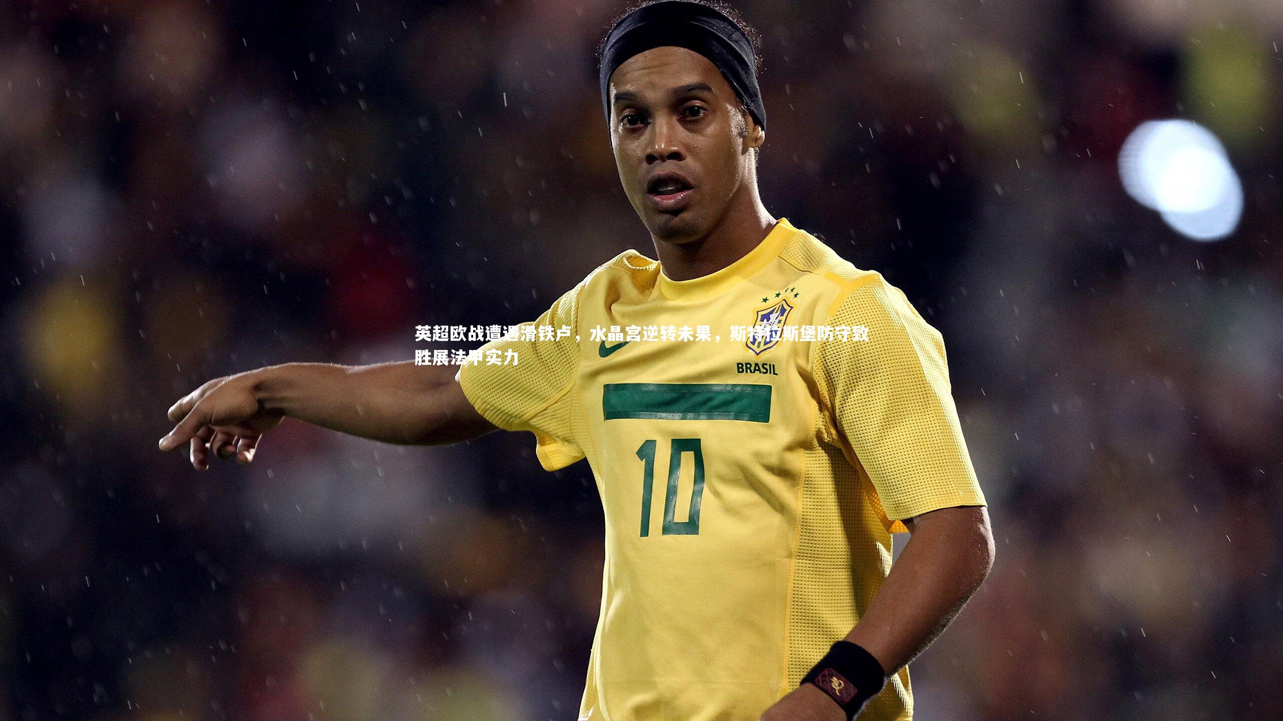 BT体育官网_英超欧战遭遇滑铁卢，水晶宫逆转未果，斯特拉斯堡防守致胜展法甲实力