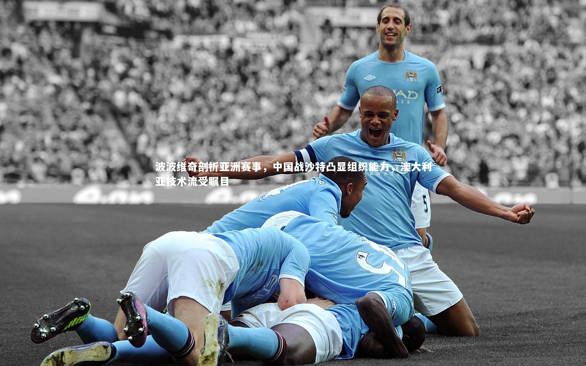 BT体育|波波维奇剖析亚洲赛事，中国战沙特凸显组织能力，澳大利亚技术流受瞩目